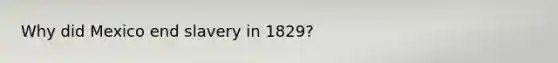 Why did Mexico end slavery in 1829?