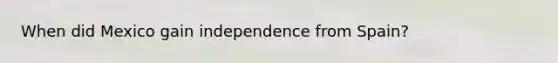 When did Mexico gain independence from Spain?