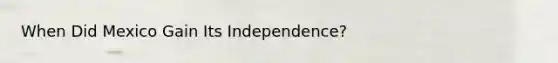 When Did Mexico Gain Its Independence?