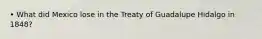 • What did Mexico lose in the Treaty of Guadalupe Hidalgo in 1848?
