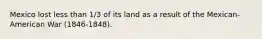 Mexico lost less than 1/3 of its land as a result of the Mexican-American War (1846-1848).