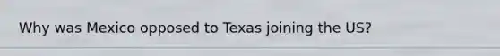 Why was Mexico opposed to Texas joining the US?