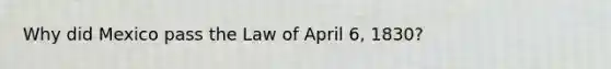 Why did Mexico pass the Law of April 6, 1830?