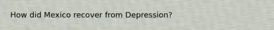 How did Mexico recover from Depression?