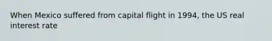 When Mexico suffered from capital flight in 1994, the US real interest rate