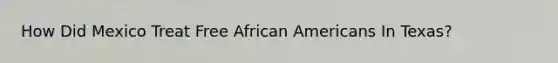 How Did Mexico Treat Free African Americans In Texas?