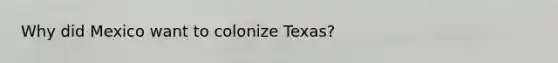 Why did Mexico want to colonize Texas?