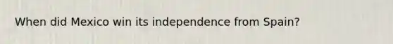 When did Mexico win its independence from Spain?