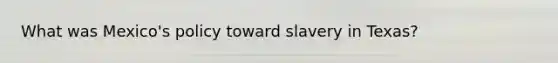 What was Mexico's policy toward slavery in Texas?