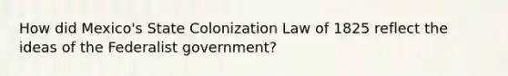 How did Mexico's State Colonization Law of 1825 reflect the ideas of the Federalist government?