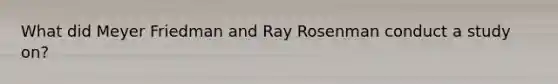 What did Meyer Friedman and Ray Rosenman conduct a study on?