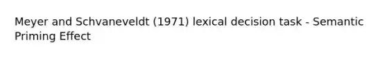 Meyer and Schvaneveldt (1971) lexical decision task - Semantic Priming Effect