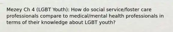 Mezey Ch 4 (LGBT Youth): How do social service/foster care professionals compare to medical/mental health professionals in terms of their knowledge about LGBT youth?