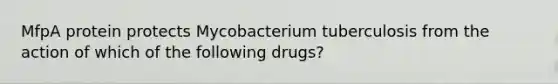 MfpA protein protects Mycobacterium tuberculosis from the action of which of the following drugs?