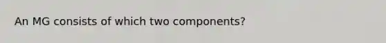 An MG consists of which two components?