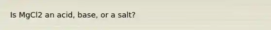 Is MgCl2 an acid, base, or a salt?