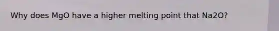 Why does MgO have a higher melting point that Na2O?