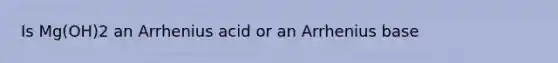 Is Mg(OH)2 an Arrhenius acid or an Arrhenius base