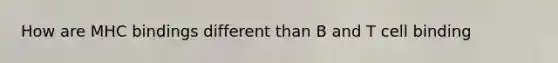 How are MHC bindings different than B and T cell binding