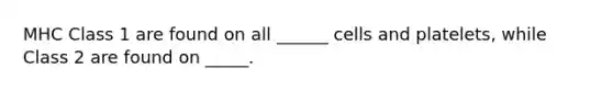 MHC Class 1 are found on all ______ cells and platelets, while Class 2 are found on _____.