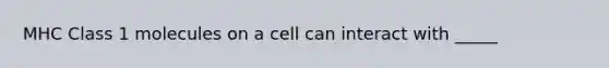 MHC Class 1 molecules on a cell can interact with _____