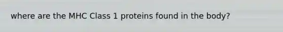 where are the MHC Class 1 proteins found in the body?