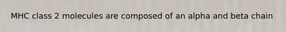 MHC class 2 molecules are composed of an alpha and beta chain