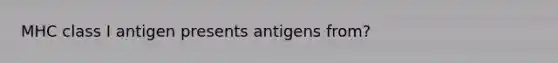 MHC class I antigen presents antigens from?