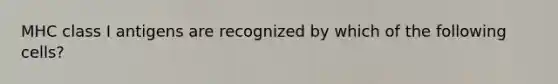 MHC class I antigens are recognized by which of the following cells?