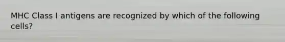 MHC Class I antigens are recognized by which of the following cells?