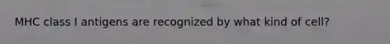 MHC class I antigens are recognized by what kind of cell?