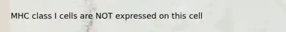 MHC class I cells are NOT expressed on this cell