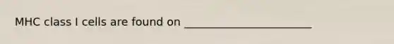 MHC class I cells are found on _______________________