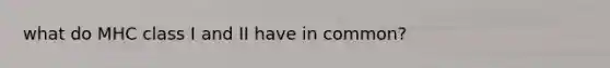 what do MHC class I and II have in common?