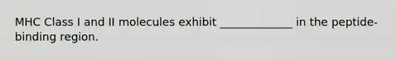 MHC Class I and II molecules exhibit _____________ in the peptide-binding region.