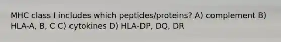 MHC class I includes which peptides/proteins? A) complement B) HLA-A, B, C C) cytokines D) HLA-DP, DQ, DR