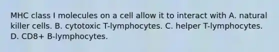 MHC class I molecules on a cell allow it to interact with A. natural killer cells. B. cytotoxic T-lymphocytes. C. helper T-lymphocytes. D. CD8+ B-lymphocytes.