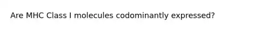 Are MHC Class I molecules codominantly expressed?