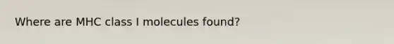 Where are MHC class I molecules found?