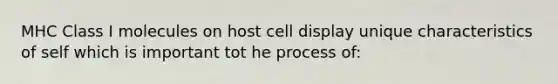 MHC Class I molecules on host cell display unique characteristics of self which is important tot he process of: