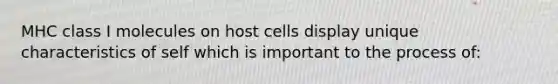 MHC class I molecules on host cells display unique characteristics of self which is important to the process of: