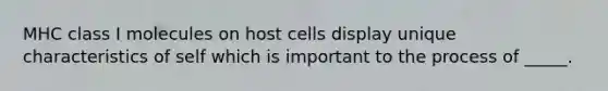 MHC class I molecules on host cells display unique characteristics of self which is important to the process of _____.