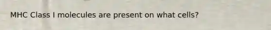 MHC Class I molecules are present on what cells?