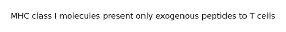 MHC class I molecules present only exogenous peptides to T cells