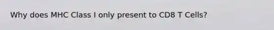 Why does MHC Class I only present to CD8 T Cells?