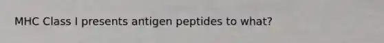 MHC Class I presents antigen peptides to what?