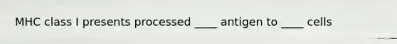 MHC class I presents processed ____ antigen to ____ cells