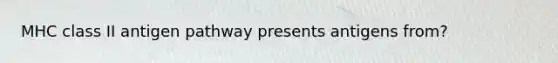 MHC class II antigen pathway presents antigens from?