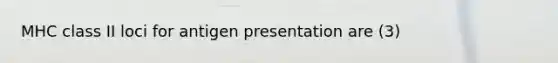 MHC class II loci for antigen presentation are (3)