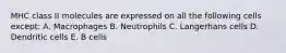 MHC class II molecules are expressed on all the following cells except: A. Macrophages B. Neutrophils C. Langerhans cells D. Dendritic cells E. B cells